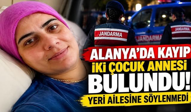 Alanya'da kayıp olarak aranan iki çocuk annesi bulundu! Ailesine yeri söylenmedi