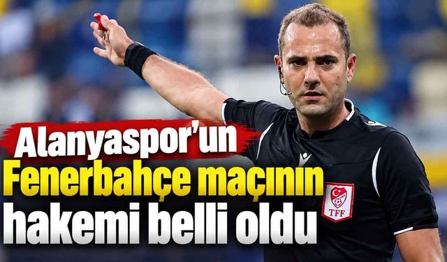 Alanyaspor’un Fenerbahçe maçının hakemi belli oldu