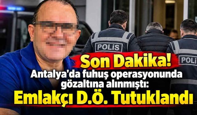 Son Dakika! Antalya'da fuhuş operasyonunda gözaltına alınmıştı: Alanyalı emlakçı D.Ö. Tutuklandı