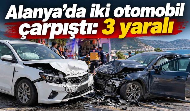 Alanya’da iki otomobil çarpıştı: 3 yaralı