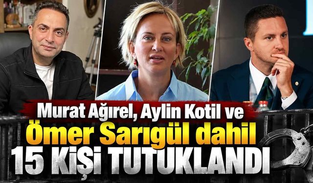 Murat Ağırel, Aylin Kotil ve Ömer Sarıgül dahil 15 kişi tutuklandı