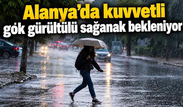 Alanya’da kuvvetli gök gürültülü sağanak bekleniyor