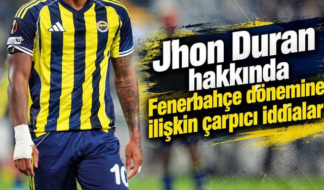 Jhon Duran hakkında Fenerbahçe dönemine ilişkin çarpıcı iddialar