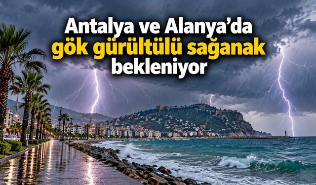 Antalya ve Alanya'da gök gürültülü sağanak bekleniyor