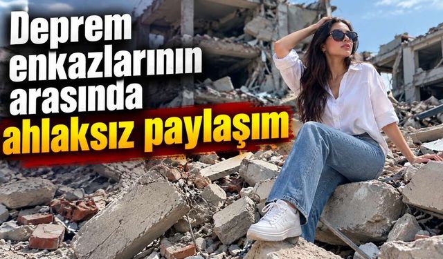 Deprem enkazlarının arasında ahlaksız paylaşım