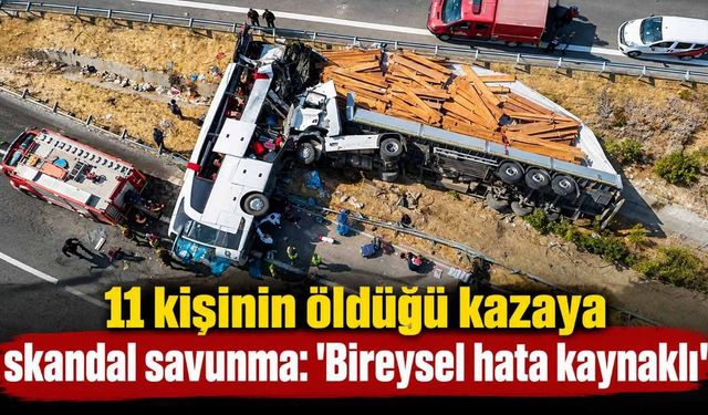 11 kişinin öldüğü kazaya skandal savunma: 'Bireysel hata kaynaklı'