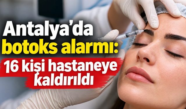 Antalya'da botoks alarmı: 16 kişi hastaneye kaldırıldı
