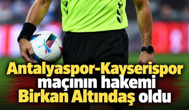 Antalyaspor-Kayserispor maçının hakemi Birkan Altındaş oldu