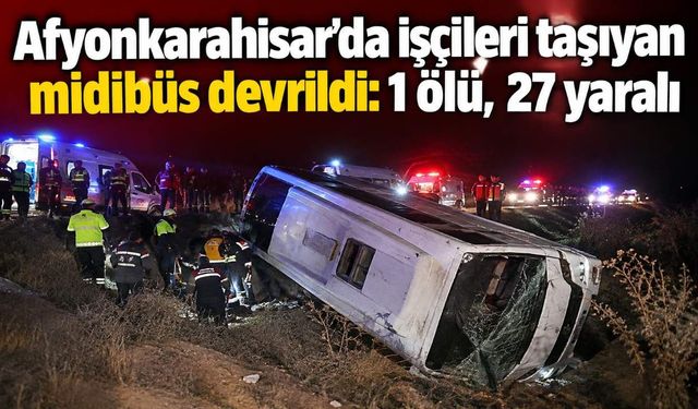 Afyonkarahisar’da işçileri taşıyan midibüs devrildi: 1 ölü, 27 yaralı