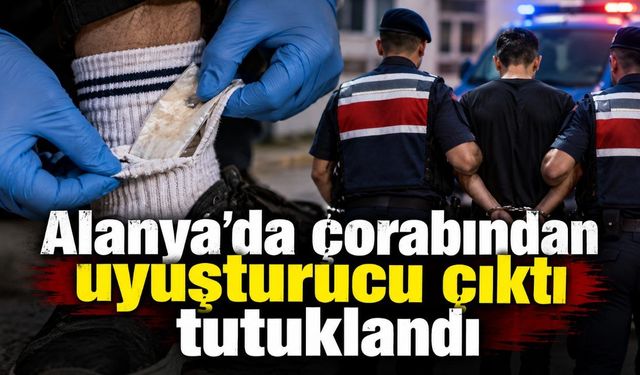 Alanya'da çorabından uyuşturucu çıktı tutuklandı