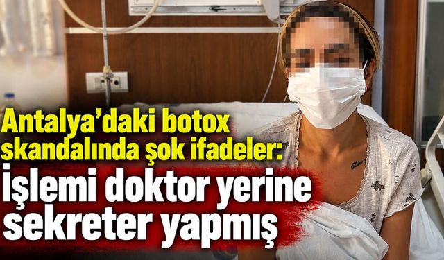 Antalya'daki botox skandalında şok ifadeler: İşlemi doktor yerine sekreter yapmış