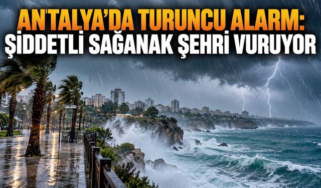 Antalya'da turuncu alarm: Şiddetli sağanak şehri vuruyor