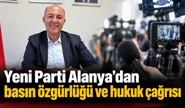Yeni Parti Alanya’dan basın özgürlüğü ve hukuk çağrısı