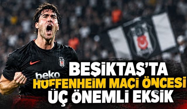 Beşiktaş'ta Hoffenheim maçı öncesi üç önemli eksik