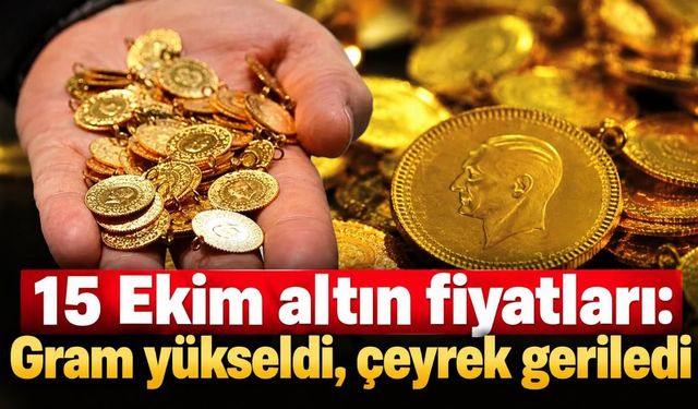 15 Ekim altın fiyatları: Gram yükseldi, çeyrek geriledi