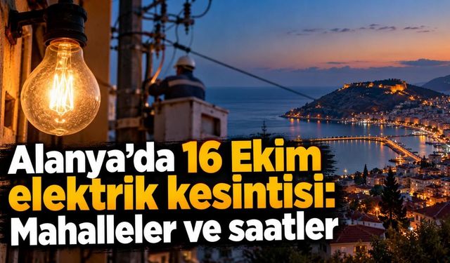 Alanya’da 16 Ekim elektrik kesintisi: Mahalleler ve saatler