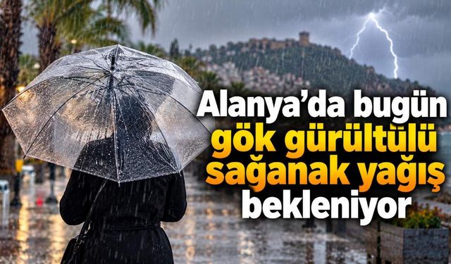 Alanya’da bugün gök gürültülü sağanak yağış bekleniyor