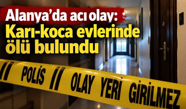 Alanya’da acı olay: Karı-koca evlerinde ölü bulundu