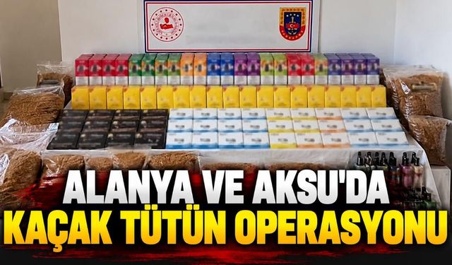 Alanya ve Aksu'da kaçak tütün operasyonu: Binlerce ürün ele geçirildi