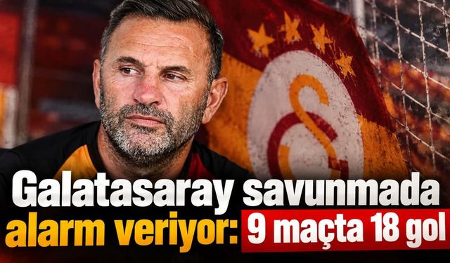Galatasaray savunmada alarm veriyor: 9 maçta 18 gol