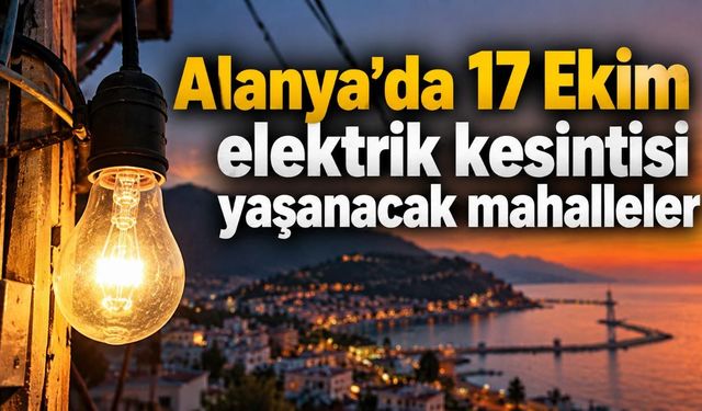 Alanya'da 17 Ekim elektrik kesintisi yaşanacak mahalleler