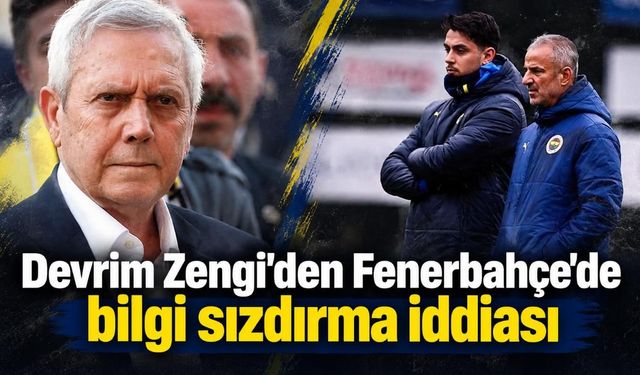 Devrim Zengi'den Fenerbahçe'de bilgi sızdırma iddiası