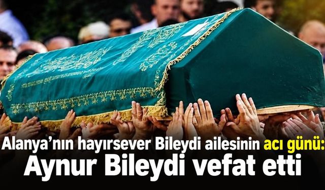 Alanya’nın hayırsever Bileydi ailesinin acı günü: Aynur Bileydi vefat etti