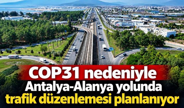COP31 nedeniyle Antalya-Alanya yolunda trafik düzenlemesi planlanıyor