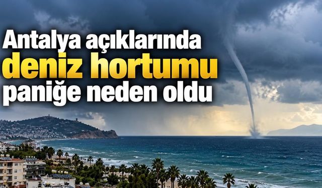 Antalya açıklarında deniz hortumu paniğe neden oldu