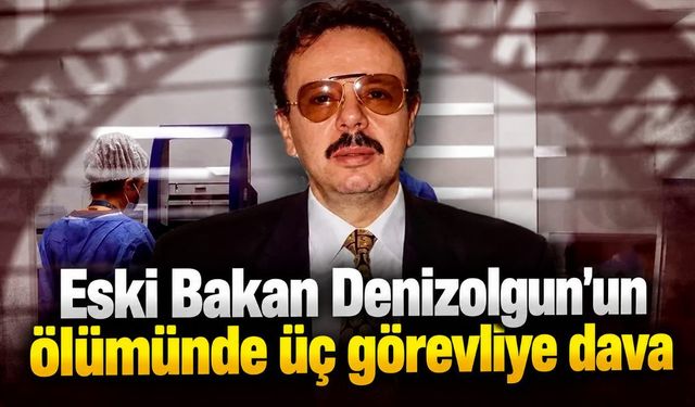 Eski Bakan Denizolgun’un ölümünde üç görevliye dava