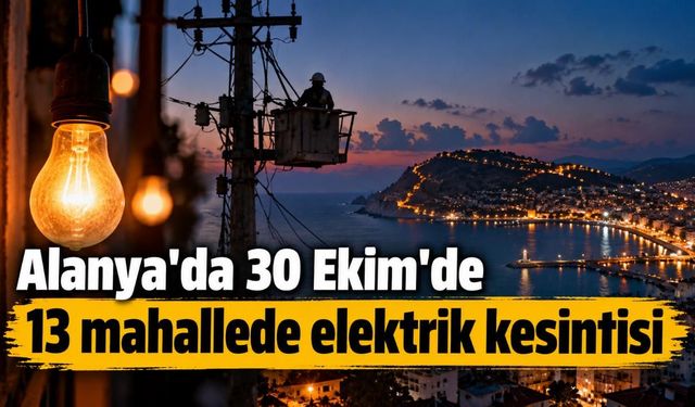 Alanya'da 30 Ekim'de 13 mahallede elektrik kesintisi