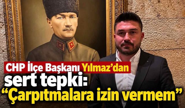 CHP İlçe Başkanı Yılmaz'dan sert tepki: "Çarpıtmalara izin vermem"