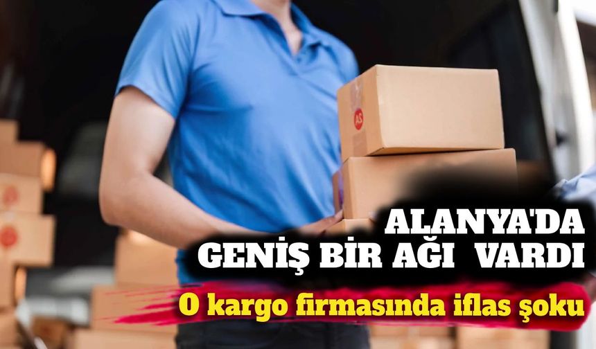 Alanya'da geniş bir ağı vardı: O kargo firmasında iflas şoku