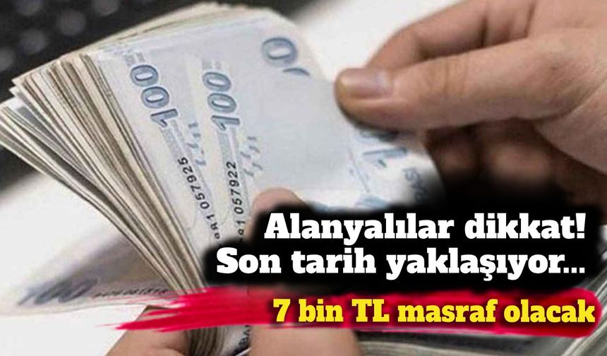 Alanyalılar dikkat! Son tarih yaklaşıyor... Yaptırmayan için 7 bin TL masraf olacak