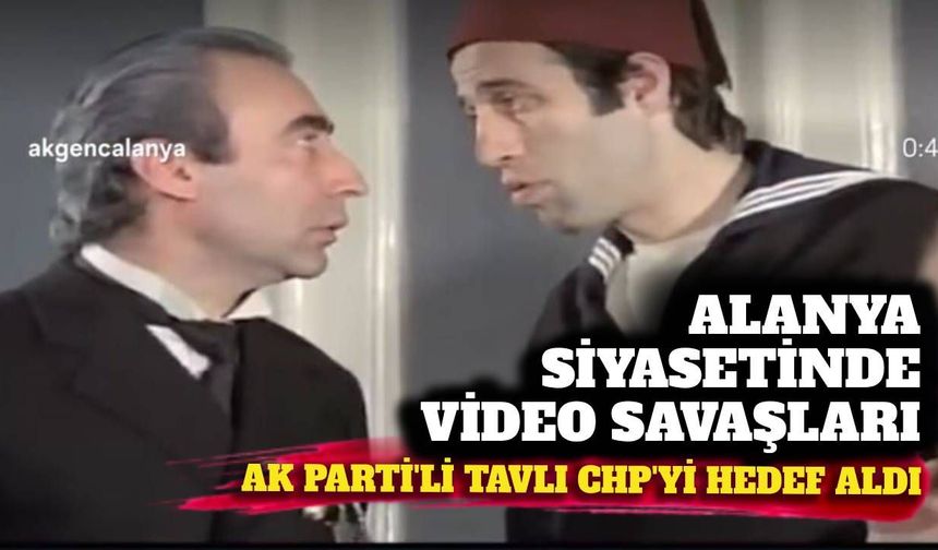 Alanya siyasetinde video atışması: AK Parti'li Tavlı CHP'yi hedef aldı