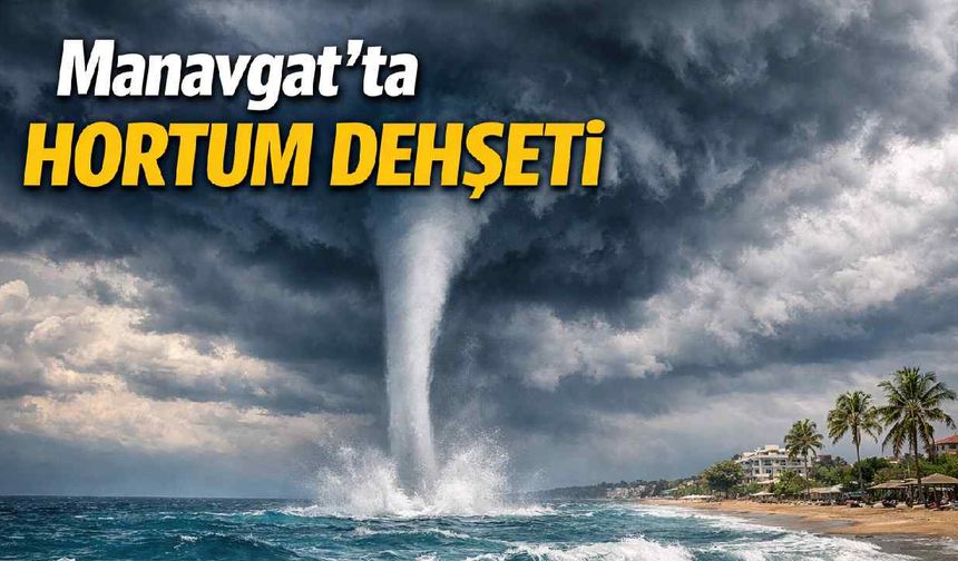 Manavgat'ta hortum dehşeti