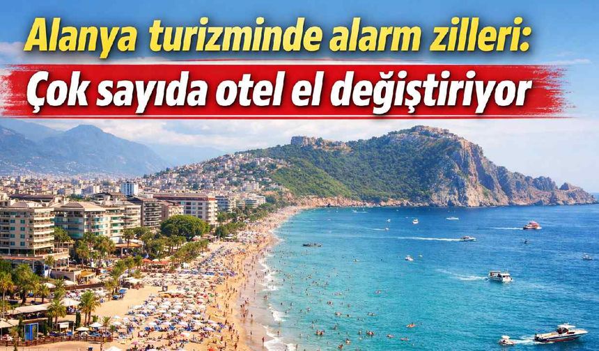 Alanya turizminde alarm zilleri: Çok sayıda otel el değiştiriyor