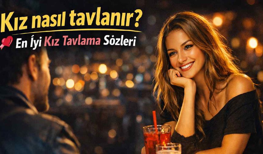 Kız nasıl tavlanır? En iyi kız tavlama sözleri