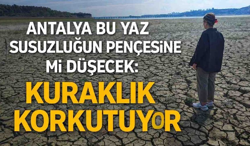 Antalya bu yaz susuzluğun pençesine mi düşecek: Kuraklık korkutuyor