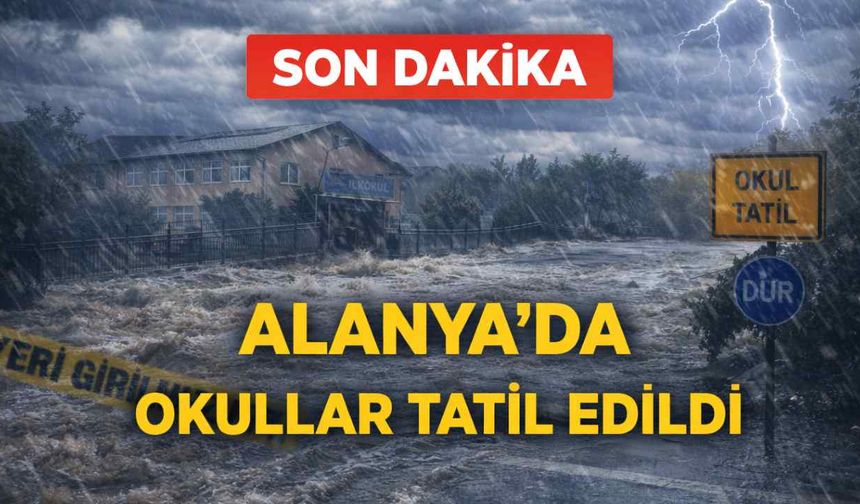 Son dakika! Alanya'da okullar tatil edildi