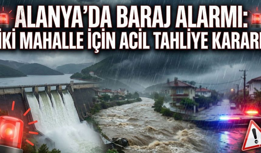 Son dakika -  Alanya'da baraj alarmı: İki mahalle için acil tahliye kararı