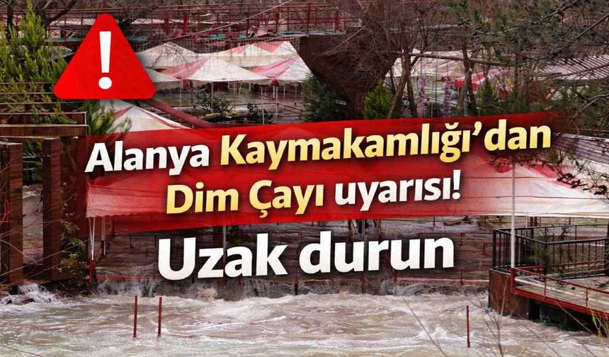 Alanya Kaymakamlığı’ndan Dim Çayı uyarısı! Uzak durun