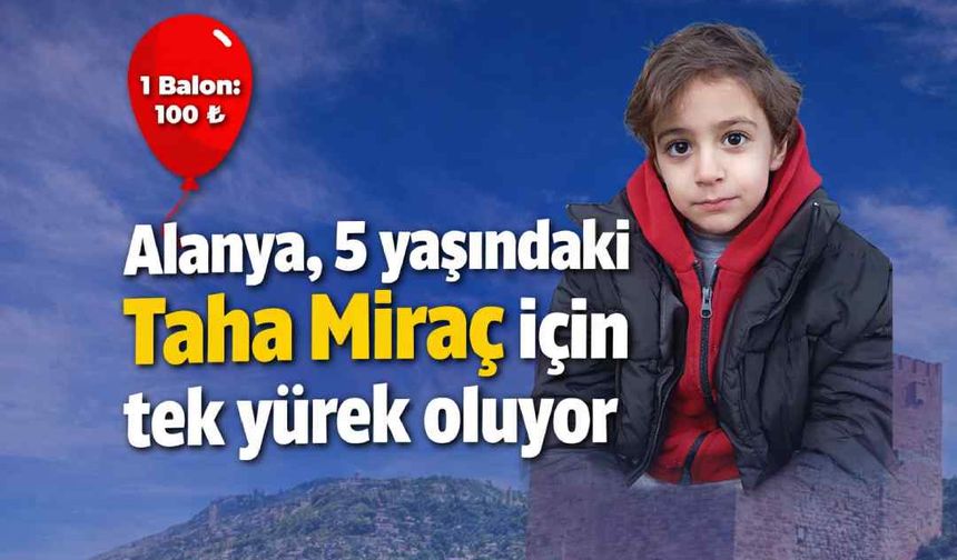 Alanya, 5 yaşındaki Taha Miraç için tek yürek oluyor