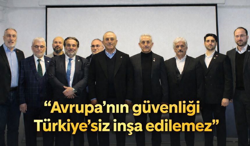 'Avrupa'nın güvenliği Türkiye'siz inşa edilemez'