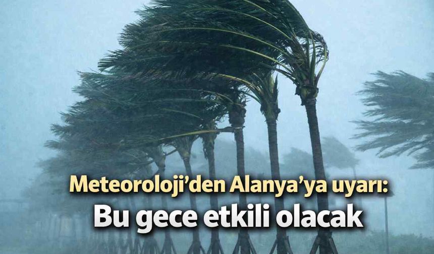 Meteoroloji'den Alanya'ya uyarı: Bu gece etkili olacak