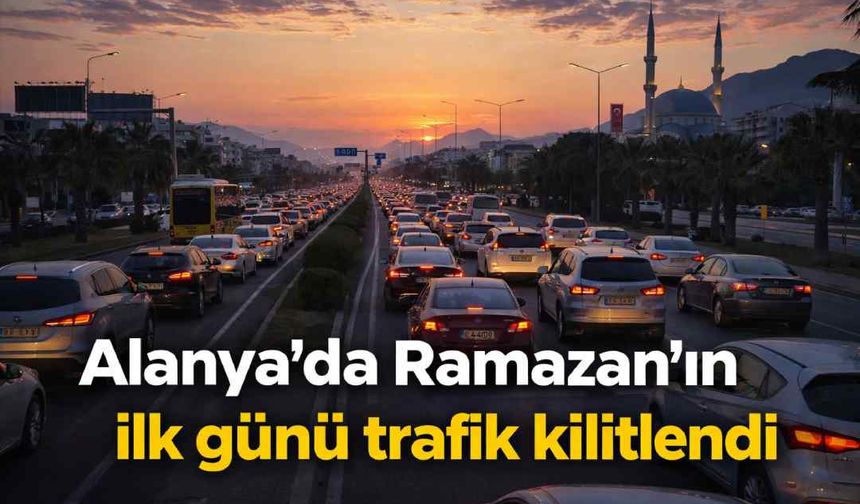 Alanya’da Ramazan’ın ilk günü trafik kilitlendi