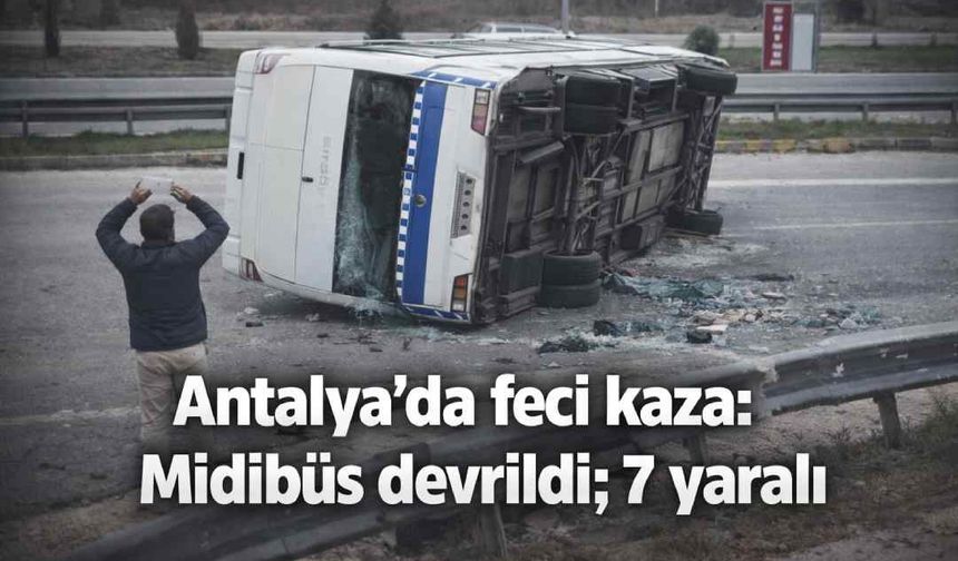Antalya'da feci kaza: Midibüs devrildi; 7 yaralı