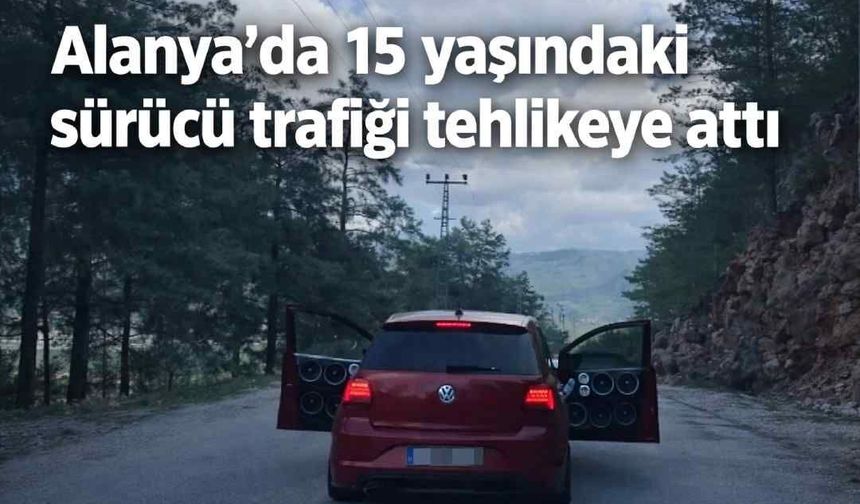 Alanya’da 15 yaşındaki sürücü trafiği tehlikeye attı