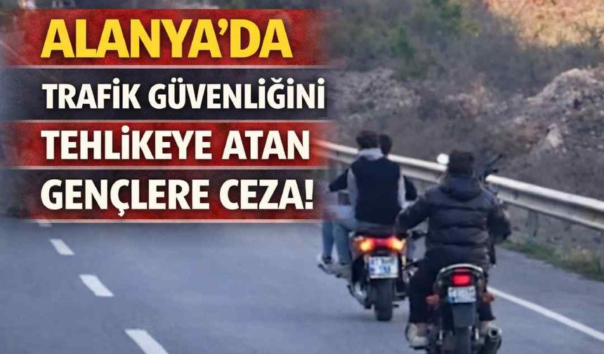 Alanya’da trafik güvenliğimi tehlikeye atan gençlere ceza!
