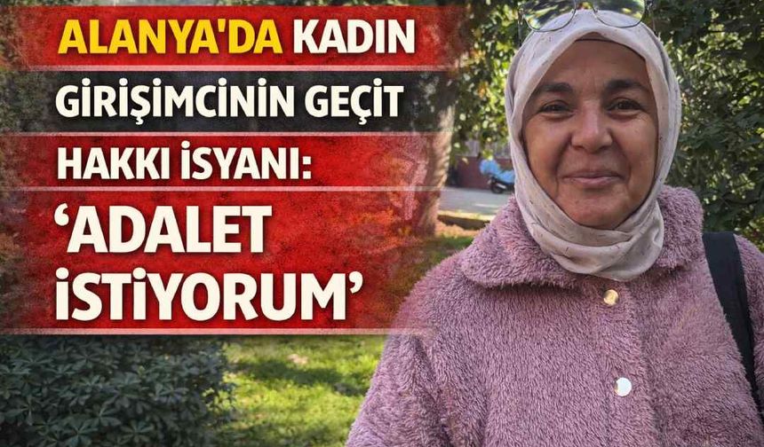 Alanya’da kadın girişimcinin geçit hakkı isyanı: ’Adalet istiyorum’
